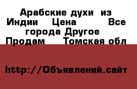 Арабские духи (из Индии) › Цена ­ 250 - Все города Другое » Продам   . Томская обл.